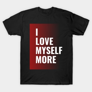 I Love myself more - Self Love Quotes T-Shirt